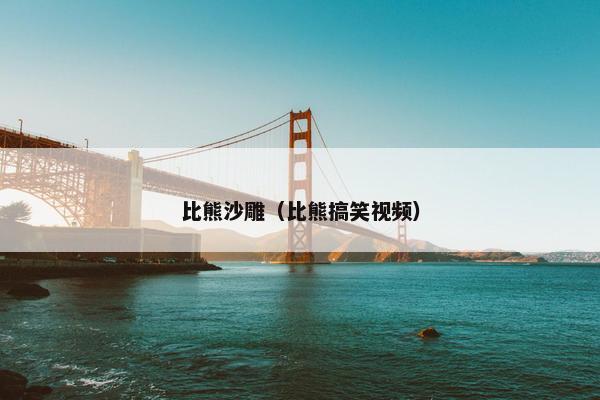 比熊沙雕（比熊搞笑视频）