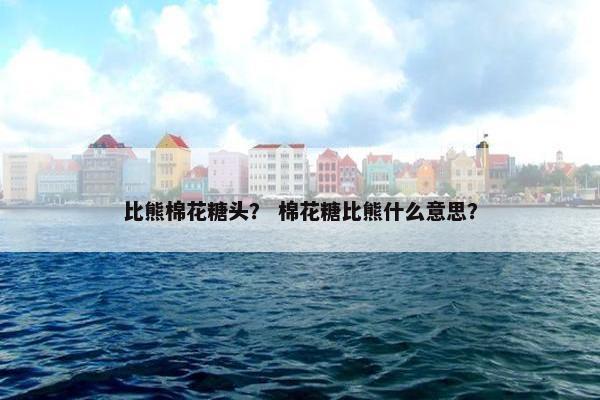 比熊棉花糖头？ 棉花糖比熊什么意思？
