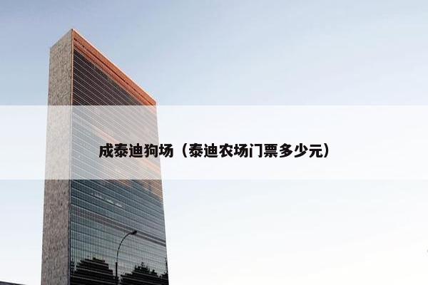 成泰迪狗场（泰迪农场门票多少元）