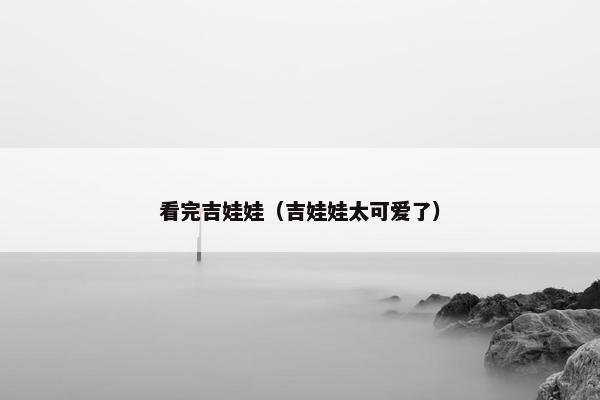 看完吉娃娃（吉娃娃太可爱了）