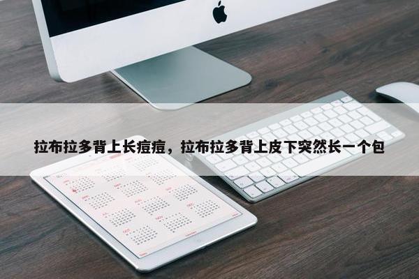 拉布拉多背上长痘痘，拉布拉多背上皮下突然长一个包
