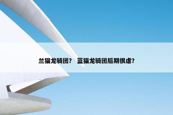 兰猫龙骑团？ 蓝猫龙骑团后期很虐？