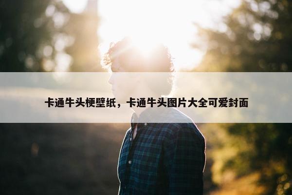 卡通牛头梗壁纸，卡通牛头图片大全可爱封面
