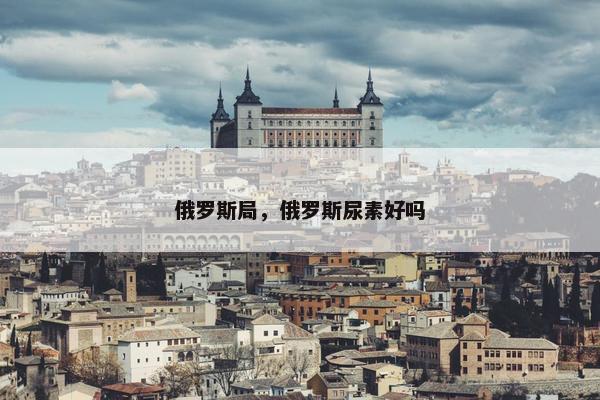 俄罗斯局，俄罗斯尿素好吗