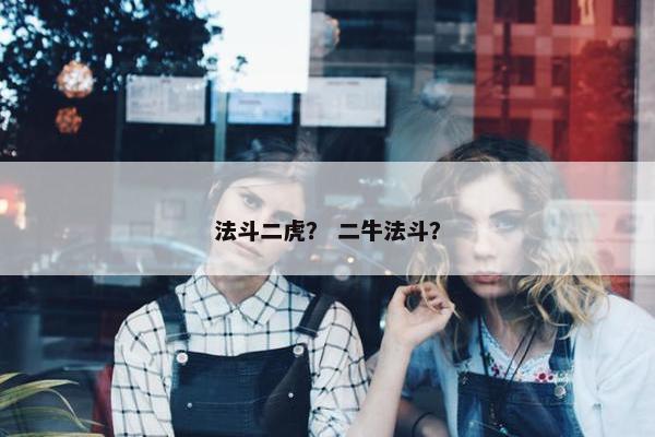法斗二虎？ 二牛法斗？