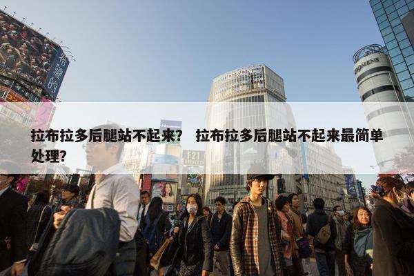 拉布拉多后腿站不起来？ 拉布拉多后腿站不起来最简单处理？