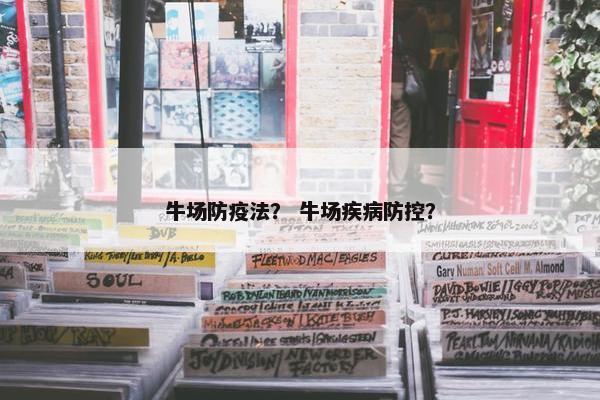 牛场防疫法？ 牛场疾病防控？