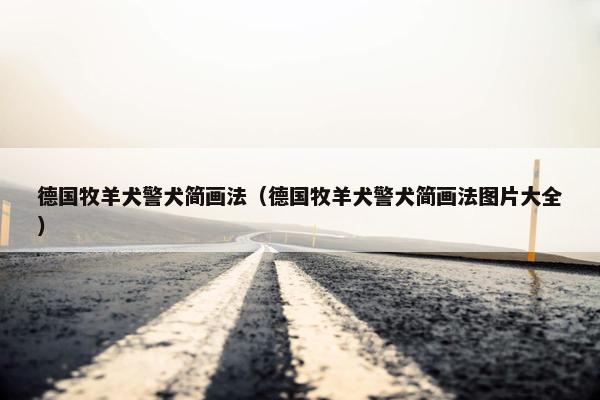 德国牧羊犬警犬简画法（德国牧羊犬警犬简画法图片大全）
