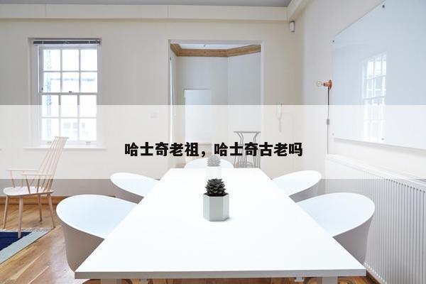 哈士奇老祖，哈士奇古老吗