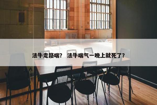 法牛走路喘？ 法牛喘气一晚上就死了？
