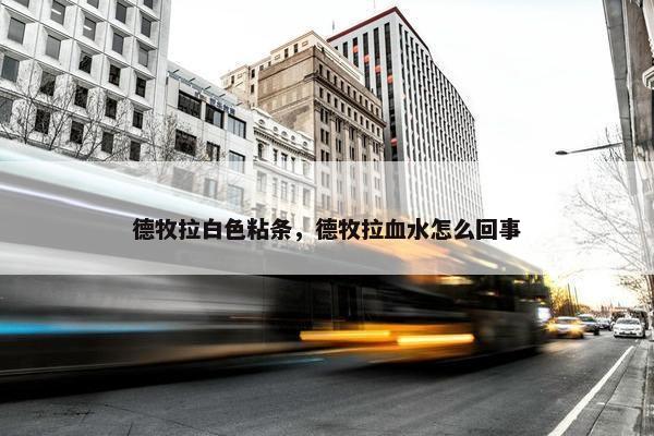 德牧拉白色粘条，德牧拉血水怎么回事