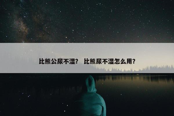比熊公尿不湿？ 比熊尿不湿怎么用？