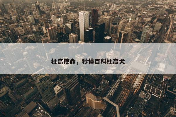 杜高使命，秒懂百科杜高犬