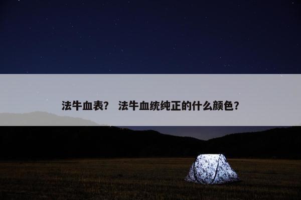 法牛血表？ 法牛血统纯正的什么颜色？