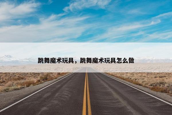 跳舞魔术玩具，跳舞魔术玩具怎么做