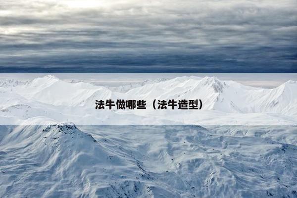 法牛做哪些（法牛造型）
