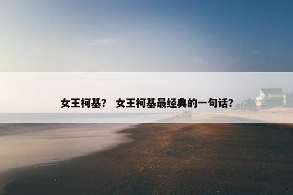 女王柯基？ 女王柯基最经典的一句话？