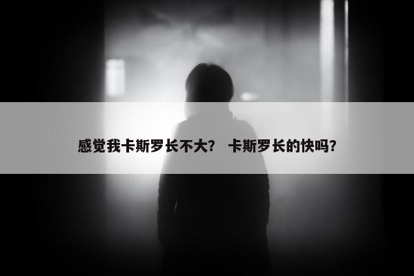 感觉我卡斯罗长不大？ 卡斯罗长的快吗？