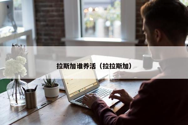 拉斯加谁养活（拉拉斯加）