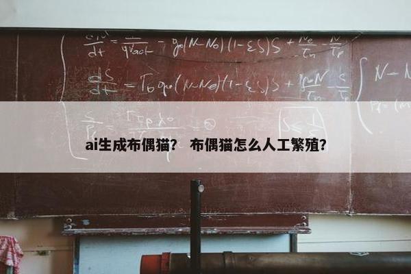 ai生成布偶猫？ 布偶猫怎么人工繁殖？