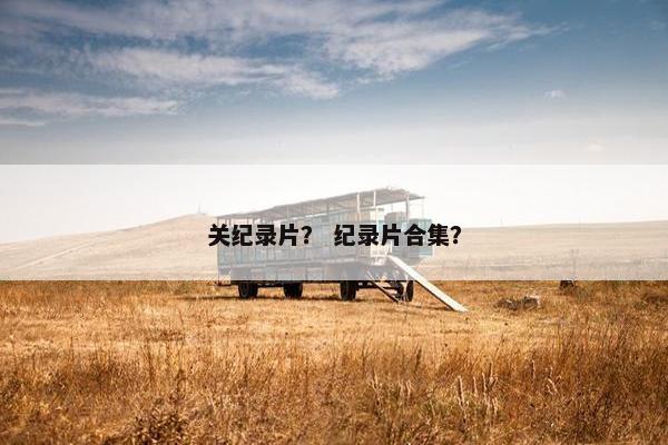 关纪录片？ 纪录片合集？
