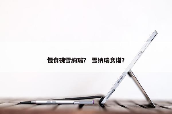 慢食碗雪纳瑞？ 雪纳瑞食谱？