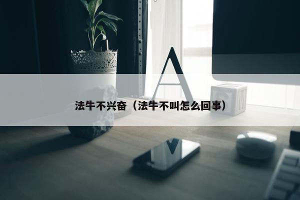 法牛不兴奋（法牛不叫怎么回事）