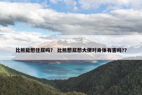 比熊能憋住尿吗？ 比熊憋尿憋大便对身体有害吗?？