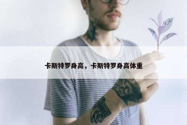 卡斯特罗身高，卡斯特罗身高体重