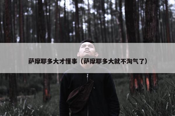 萨摩耶多大才懂事（萨摩耶多大就不淘气了）