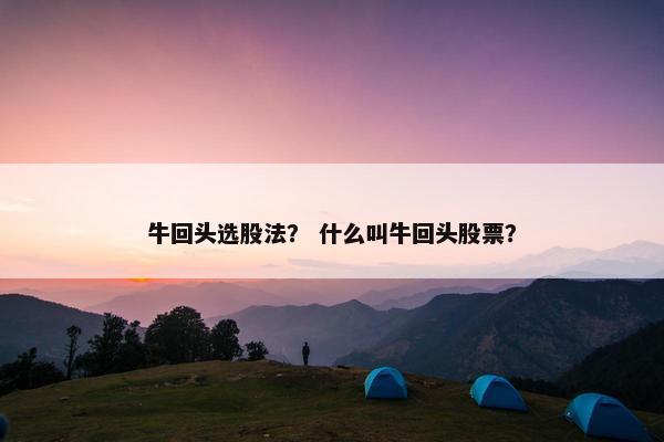 牛回头选股法？ 什么叫牛回头股票？
