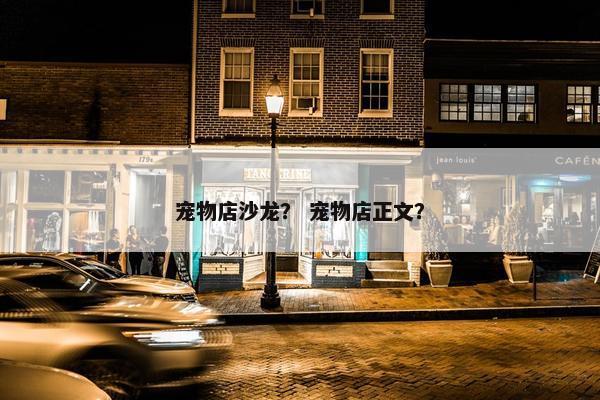宠物店沙龙？ 宠物店正文？