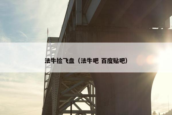 法牛捡飞盘（法牛吧 百度贴吧）