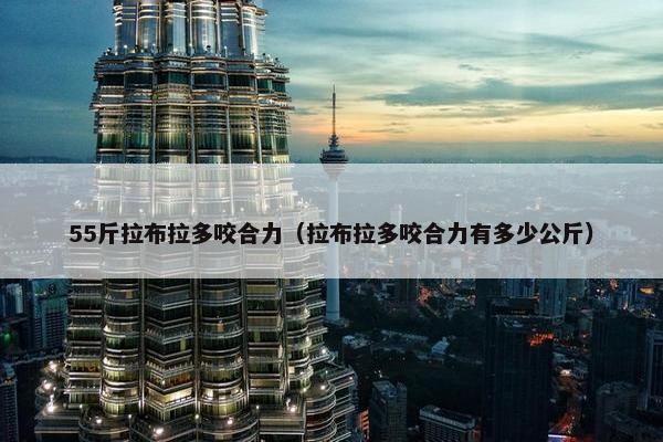 55斤拉布拉多咬合力（拉布拉多咬合力有多少公斤）