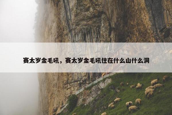 赛太岁金毛吼，赛太岁金毛吼住在什么山什么洞