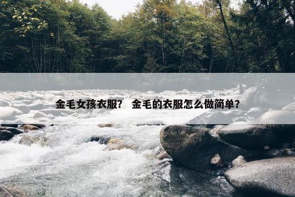 金毛女孩衣服？ 金毛的衣服怎么做简单？