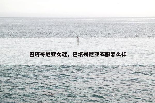 巴塔哥尼亚女鞋，巴塔哥尼亚衣服怎么样