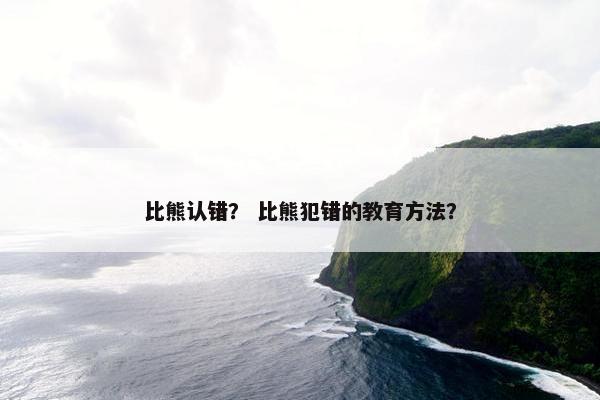 比熊认错？ 比熊犯错的教育方法？