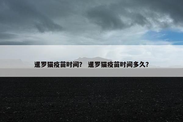 暹罗猫疫苗时间？ 暹罗猫疫苗时间多久？