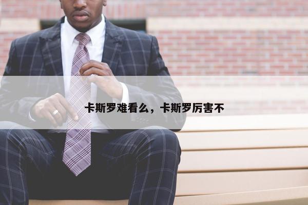 卡斯罗难看么，卡斯罗厉害不