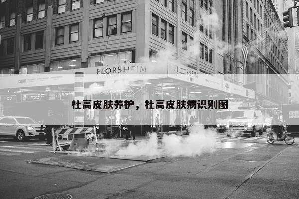 杜高皮肤养护，杜高皮肤病识别图
