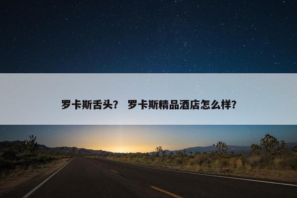罗卡斯舌头？ 罗卡斯精品酒店怎么样？