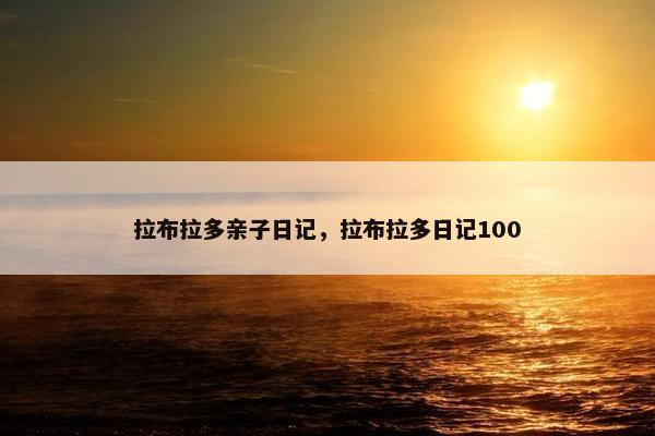 拉布拉多亲子日记，拉布拉多日记100