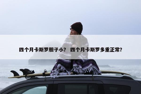 四个月卡斯罗胆子小？ 四个月卡斯罗多重正常？