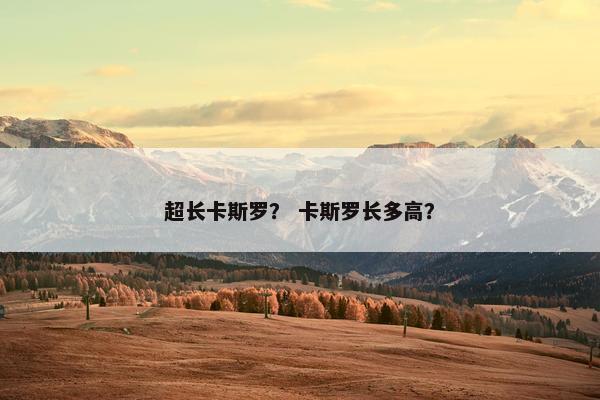 超长卡斯罗？ 卡斯罗长多高？