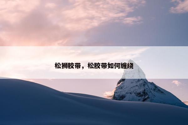 松狮胶带，松胶带如何缠绕