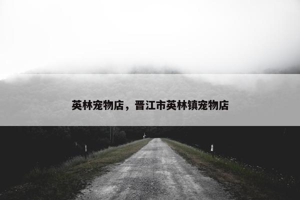 英林宠物店，晋江市英林镇宠物店