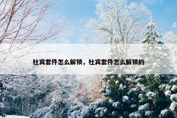杜宾套件怎么解锁，杜宾套件怎么解锁的