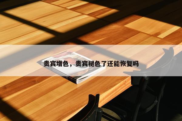 贵宾增色，贵宾褪色了还能恢复吗