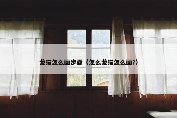 龙猫怎么画步骤（怎么龙猫怎么画?）